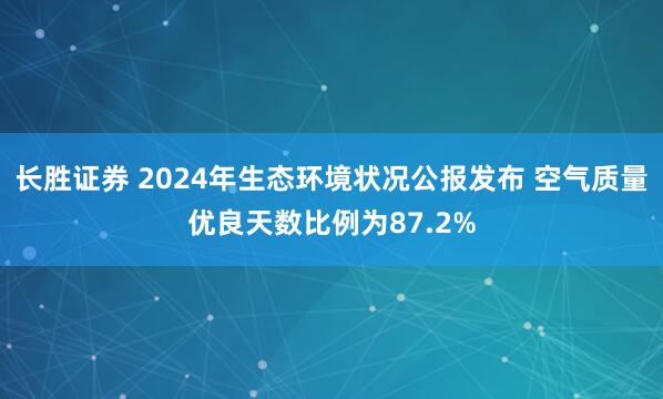 长胜证券 2024年生态环境状况公报发布 空气质量优良天数比例为87.2%