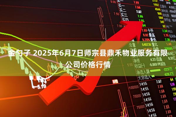 金勺子 2025年6月7日师宗县鼎禾物业服务有限公司价格行情