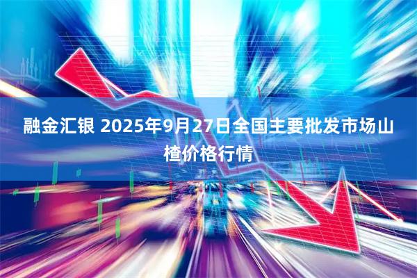 融金汇银 2025年9月27日全国主要批发市场山楂价格行情