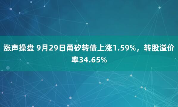 涨声操盘 9月29日甬矽转债上涨1.59%，转股溢价率34.65%