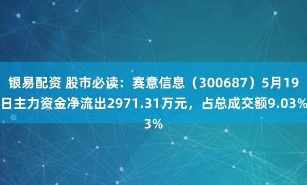 银易配资 股市必读：赛意信息（300687）5月19日主力资金净流出2971.31万元，占总成交额9.03%