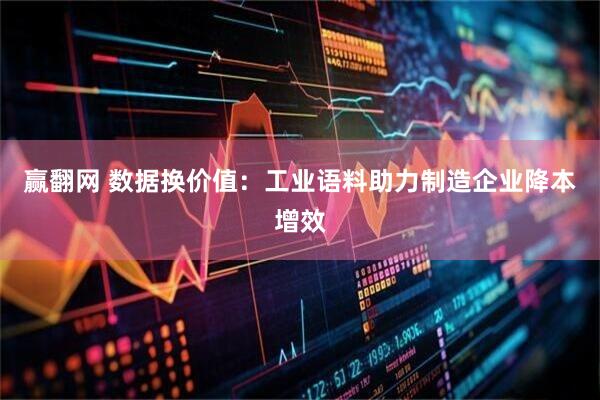 赢翻网 数据换价值：工业语料助力制造企业降本增效