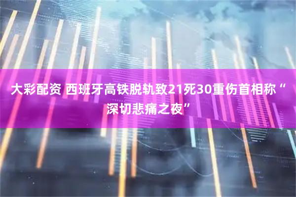 大彩配资 西班牙高铁脱轨致21死30重伤　首相称“深切悲痛之夜”