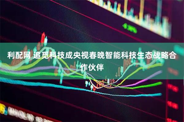 利配网 追觅科技成央视春晚智能科技生态战略合作伙伴
