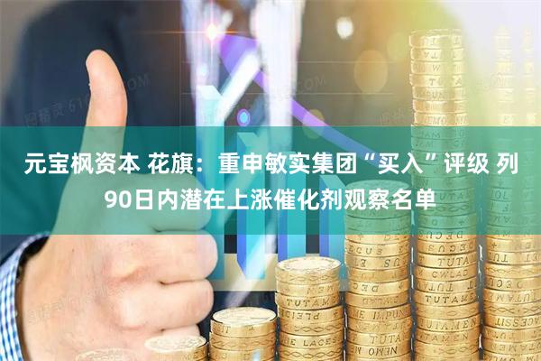 元宝枫资本 花旗：重申敏实集团“买入”评级 列90日内潜在上涨催化剂观察名单
