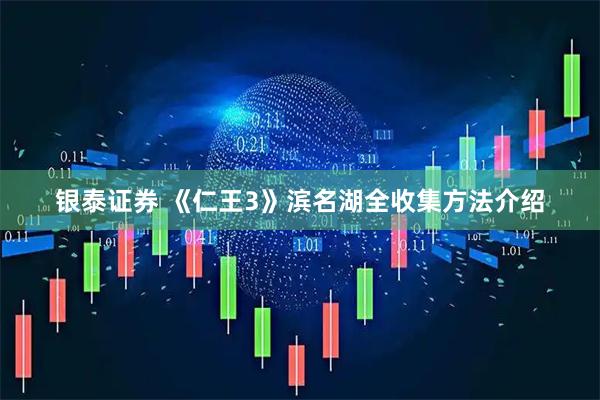 银泰证券 《仁王3》滨名湖全收集方法介绍