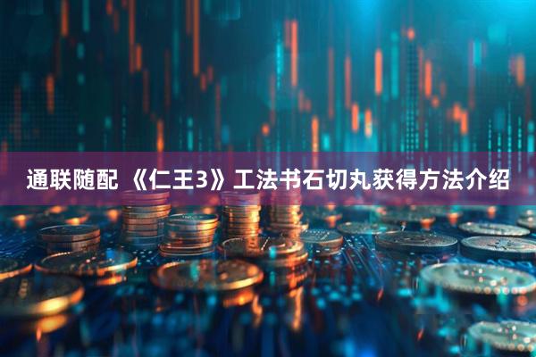 通联随配 《仁王3》工法书石切丸获得方法介绍
