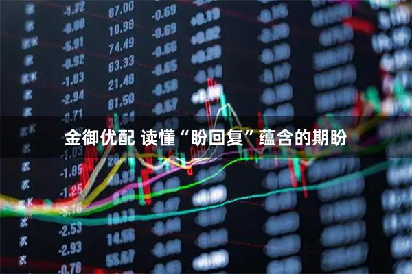 金御优配 读懂“盼回复”蕴含的期盼