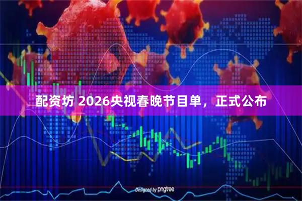 配资坊 2026央视春晚节目单，正式公布