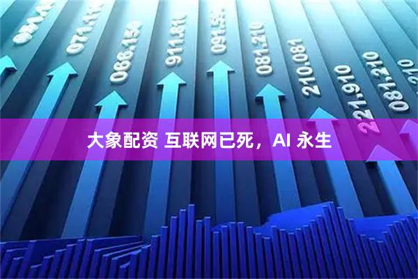 大象配资 互联网已死，AI 永生