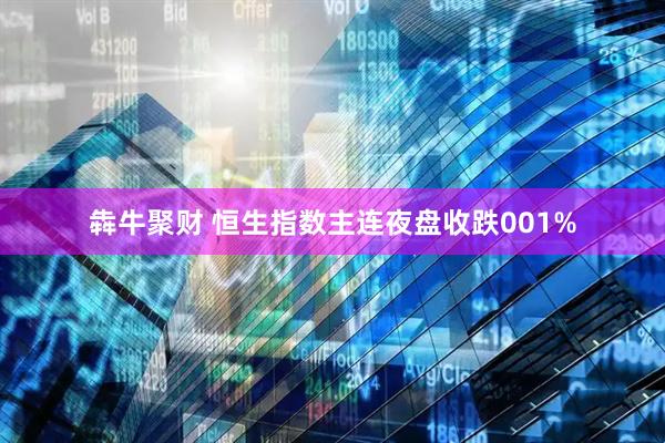 犇牛聚财 恒生指数主连夜盘收跌001%