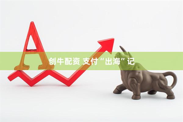 创牛配资 支付“出海”记