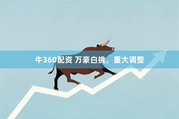 牛360配资 万豪白挑，重大调整